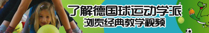 啊啊……好爽动态了解德国球运动学派，浏览经典教学视频。